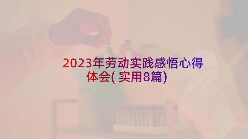 2023年劳动实践感悟心得体会(实用8篇)