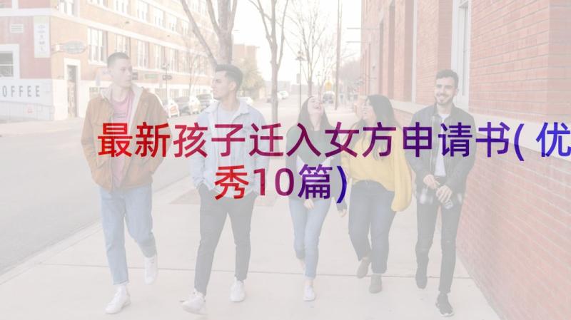 最新孩子迁入女方申请书(优秀10篇)