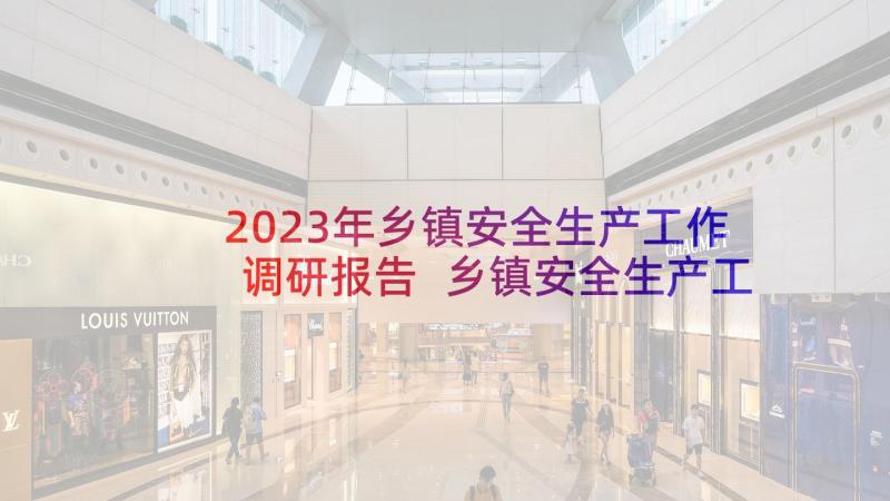 2023年乡镇安全生产工作调研报告 乡镇安全生产工作总结(模板7篇)