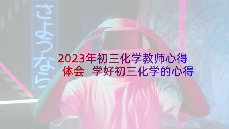 2023年初三化学教师心得体会 学好初三化学的心得体会(优质6篇)