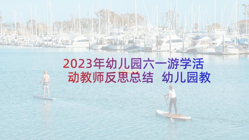 2023年幼儿园六一游学活动教师反思总结 幼儿园教师节活动总结和活动反思(实用5篇)