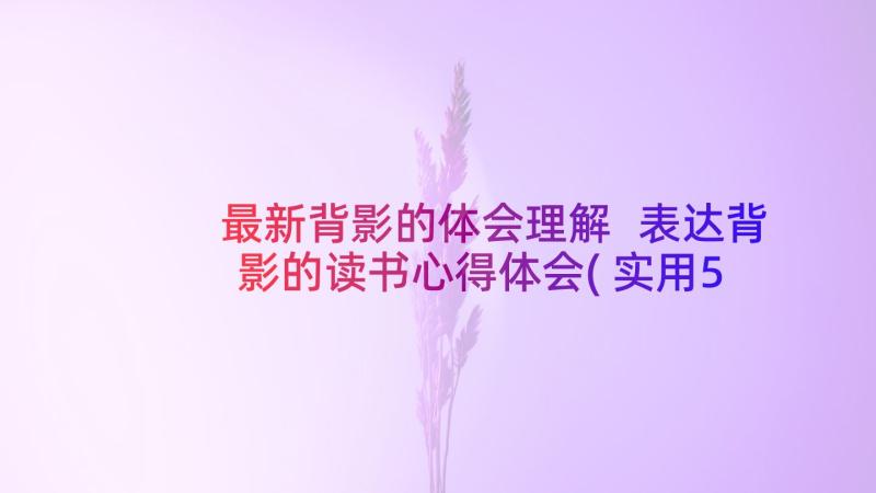 最新背影的体会理解 表达背影的读书心得体会(实用5篇)