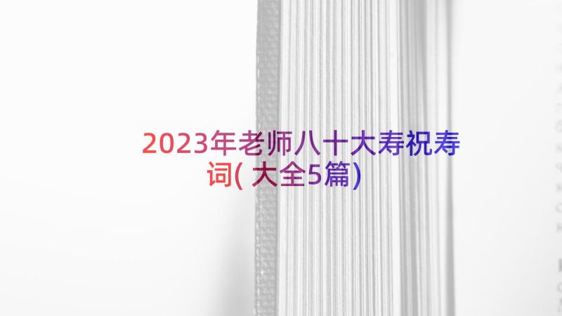 2023年老师八十大寿祝寿词(大全5篇)