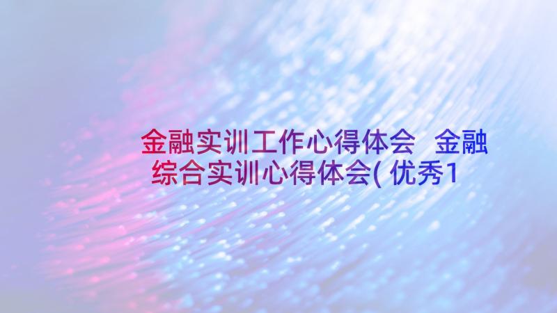 金融实训工作心得体会 金融综合实训心得体会(优秀10篇)