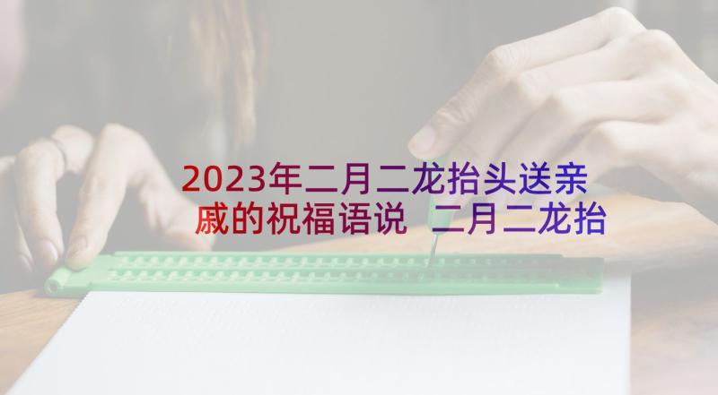 2023年二月二龙抬头送亲戚的祝福语说 二月二龙抬头祝福语(模板5篇)