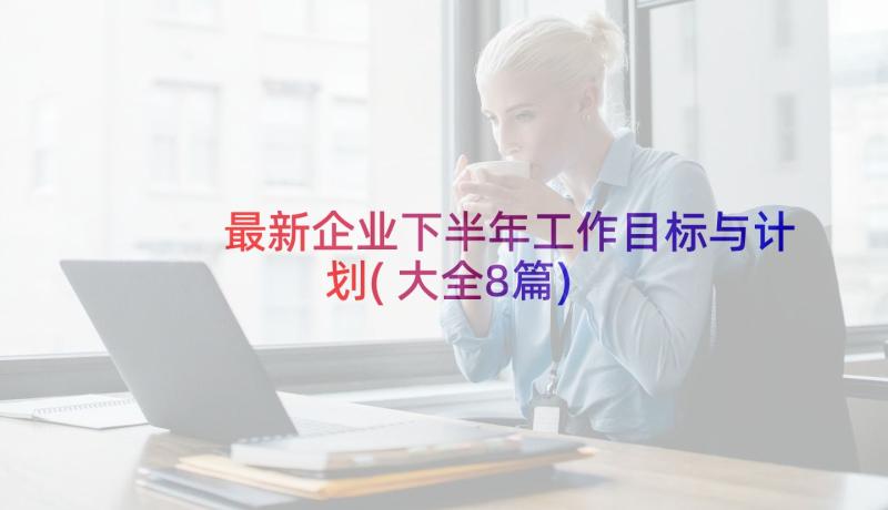 最新企业下半年工作目标与计划(大全8篇)