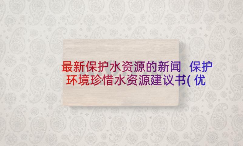 最新保护水资源的新闻 保护环境珍惜水资源建议书(优秀5篇)