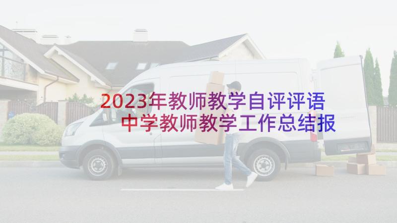 2023年教师教学自评评语 中学教师教学工作总结报告(模板9篇)