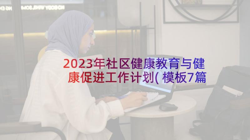 2023年社区健康教育与健康促进工作计划(模板7篇)