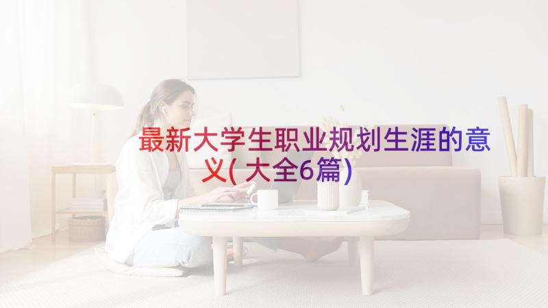 最新大学生职业规划生涯的意义(大全6篇)