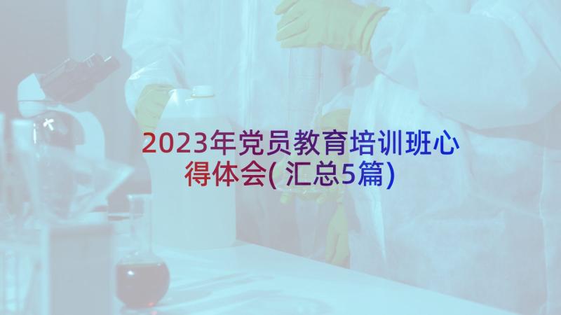 2023年党员教育培训班心得体会(汇总5篇)