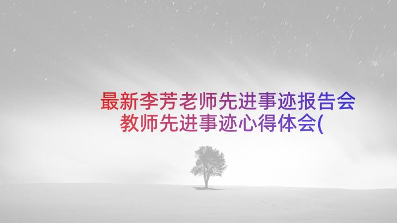 最新李芳老师先进事迹报告会 教师先进事迹心得体会(通用10篇)