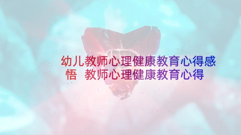 幼儿教师心理健康教育心得感悟 教师心理健康教育心得体会(优秀9篇)