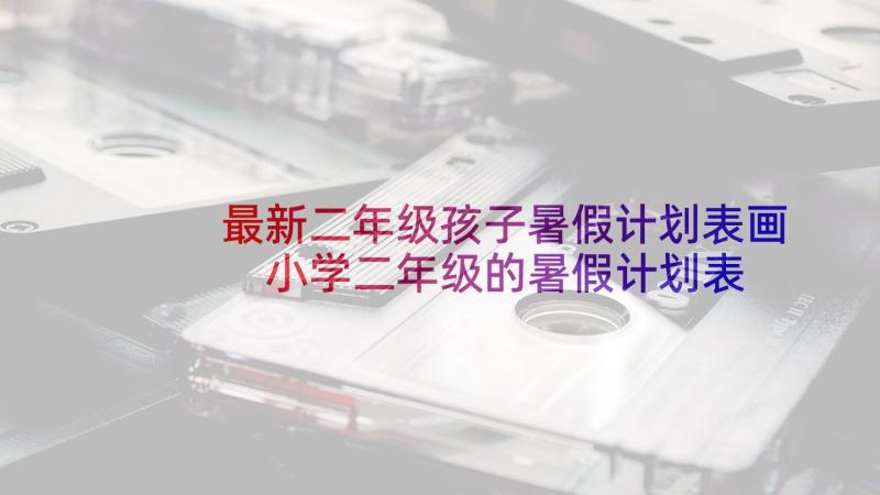 最新二年级孩子暑假计划表画 小学二年级的暑假计划表(优质5篇)