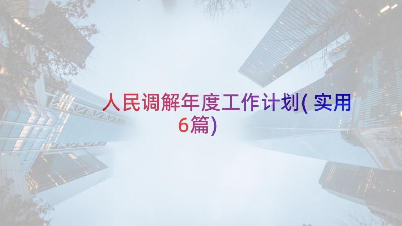 人民调解年度工作计划(实用6篇)