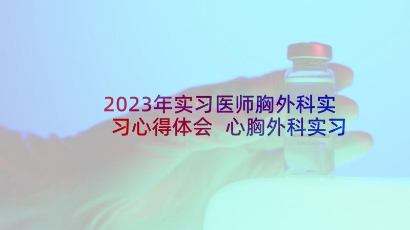 2023年实习医师胸外科实习心得体会 心胸外科实习的心得体会(通用5篇)