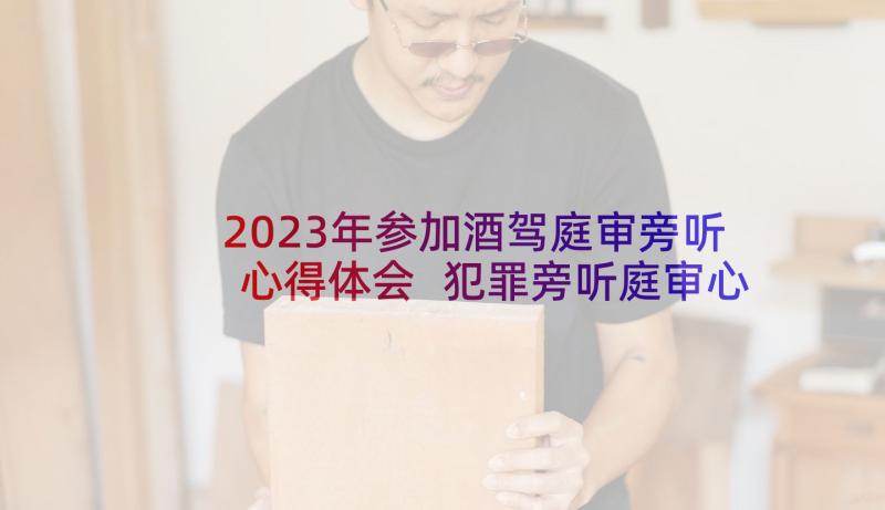 2023年参加酒驾庭审旁听心得体会 犯罪旁听庭审心得体会(模板8篇)