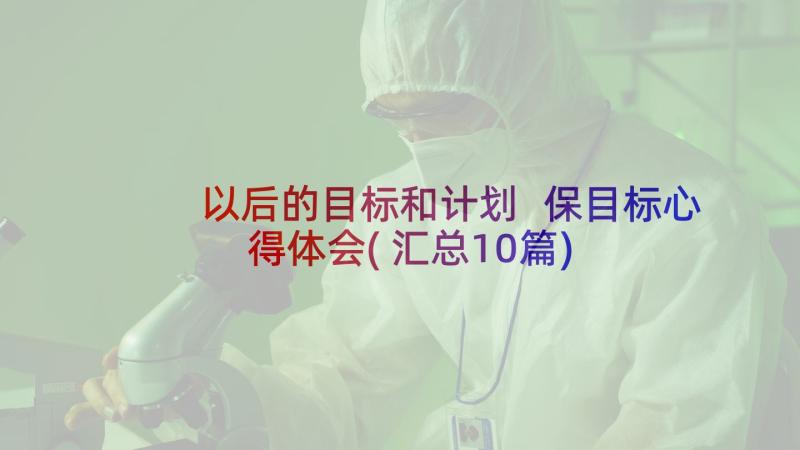 以后的目标和计划 保目标心得体会(汇总10篇)