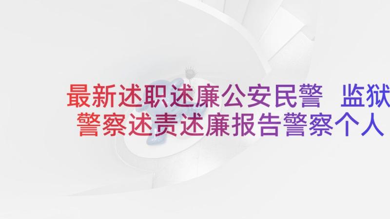 最新述职述廉公安民警 监狱警察述责述廉报告警察个人职述廉报告(汇总6篇)