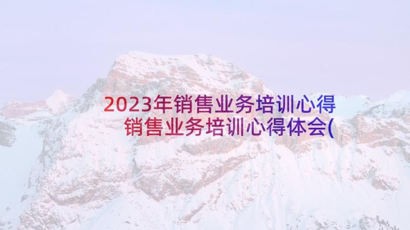 2023年销售业务培训心得 销售业务培训心得体会(精选5篇)