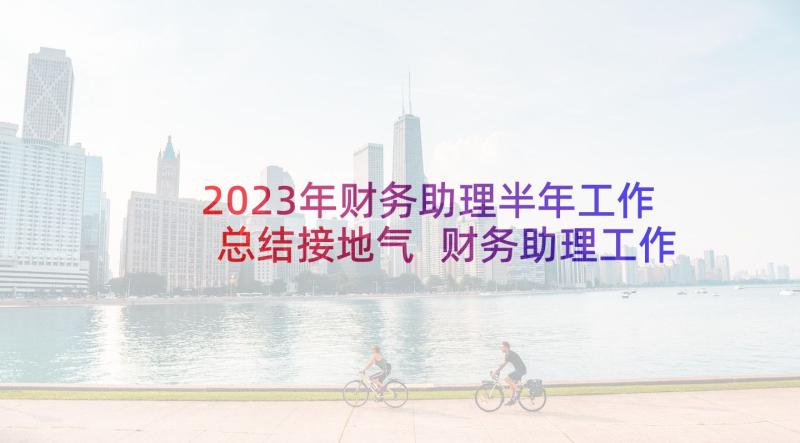 2023年财务助理半年工作总结接地气 财务助理工作职责财务助理是干的(实用10篇)