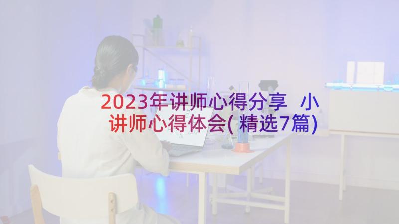 2023年讲师心得分享 小讲师心得体会(精选7篇)