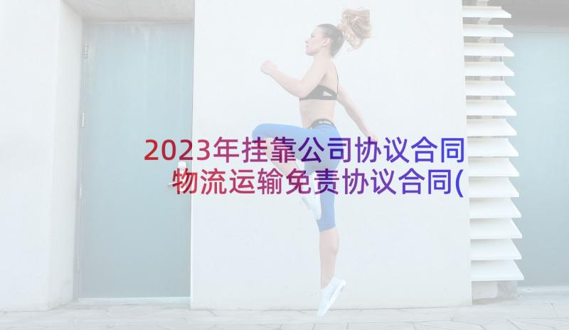 2023年挂靠公司协议合同 物流运输免责协议合同(通用5篇)