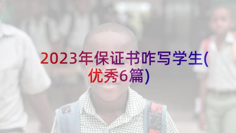 2023年保证书咋写学生(优秀6篇)