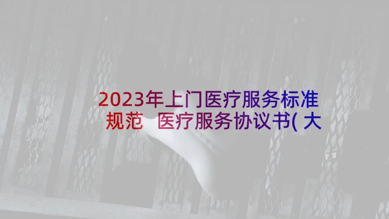 2023年上门医疗服务标准规范 医疗服务协议书(大全6篇)