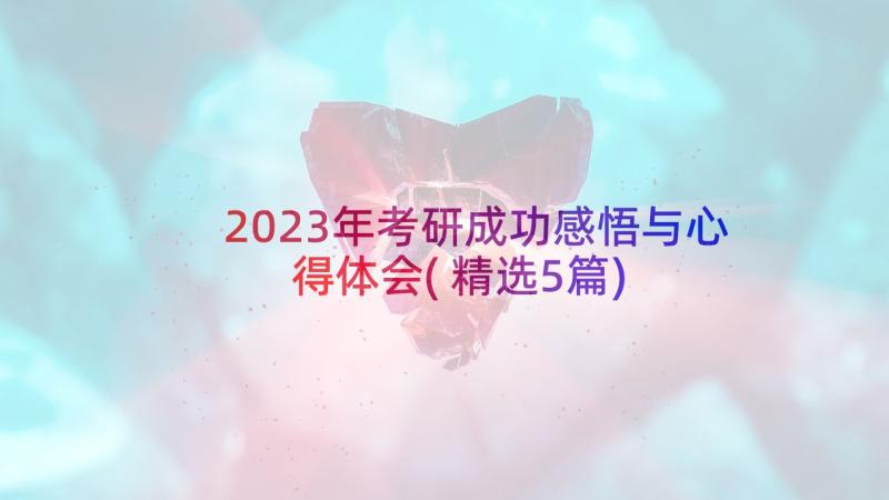 2023年考研成功感悟与心得体会(精选5篇)