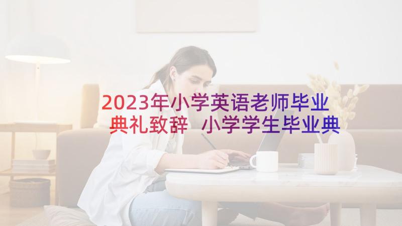 2023年小学英语老师毕业典礼致辞 小学学生毕业典礼老师致辞(汇总5篇)