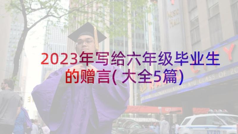 2023年写给六年级毕业生的赠言(大全5篇)