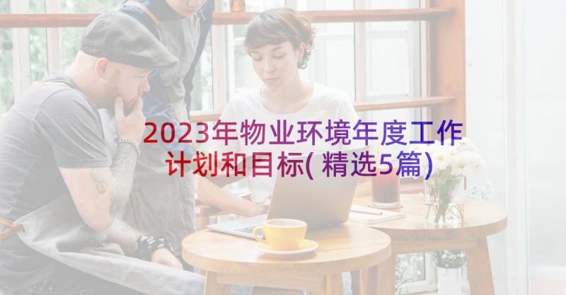 2023年物业环境年度工作计划和目标(精选5篇)