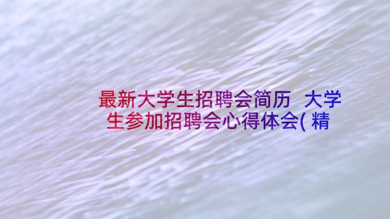 最新大学生招聘会简历 大学生参加招聘会心得体会(精选5篇)