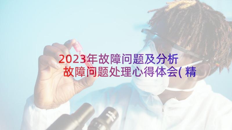 2023年故障问题及分析 故障问题处理心得体会(精选5篇)