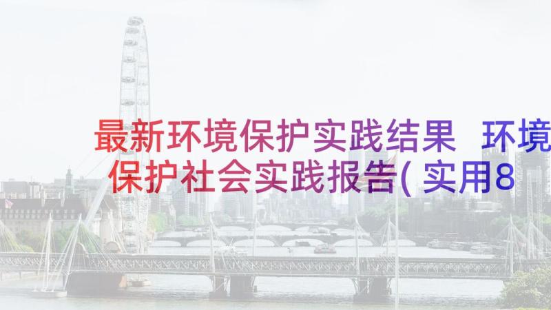 最新环境保护实践结果 环境保护社会实践报告(实用8篇)