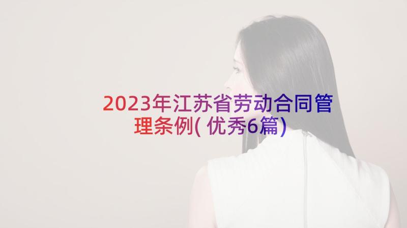 2023年江苏省劳动合同管理条例(优秀6篇)