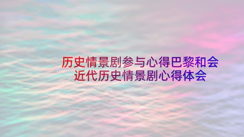 历史情景剧参与心得巴黎和会 近代历史情景剧心得体会(通用5篇)