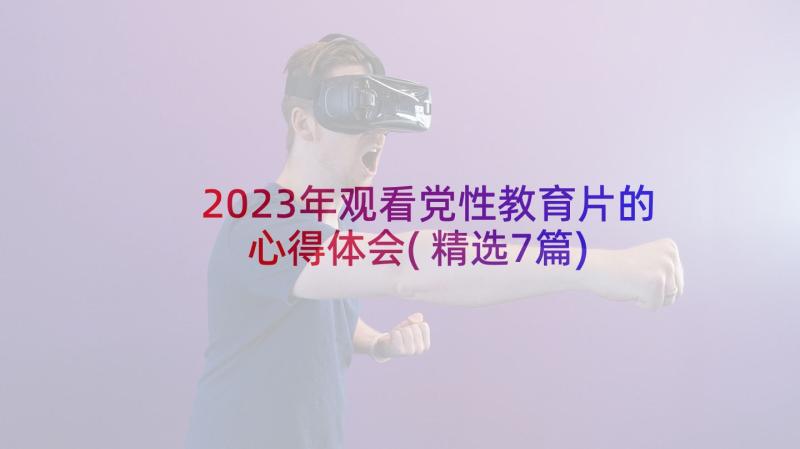 2023年观看党性教育片的心得体会(精选7篇)