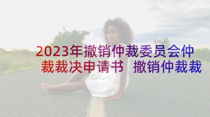 2023年撤销仲裁委员会仲裁裁决申请书 撤销仲裁裁决申请书(通用10篇)