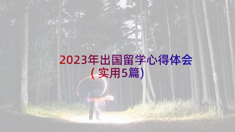 2023年出国留学心得体会(实用5篇)