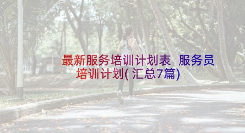 最新服务培训计划表 服务员培训计划(汇总7篇)