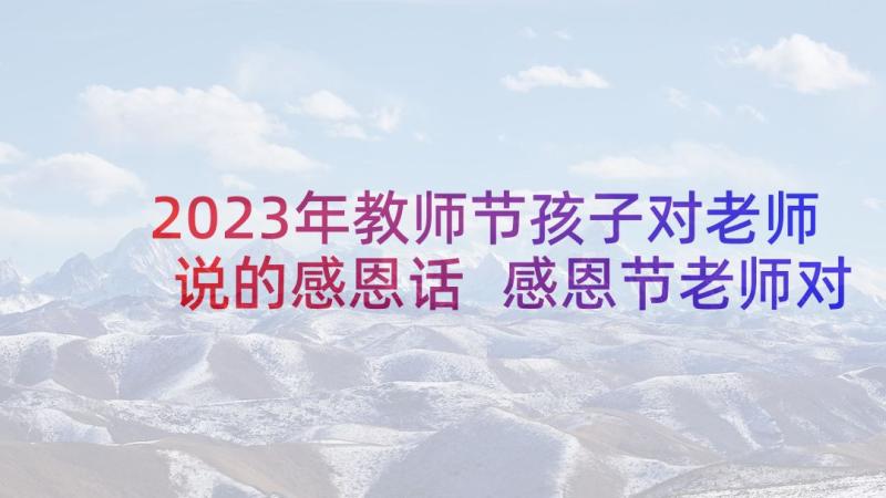 2023年教师节孩子对老师说的感恩话 感恩节老师对孩子家长演讲稿(大全5篇)