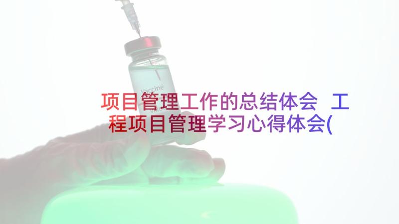 项目管理工作的总结体会 工程项目管理学习心得体会(通用7篇)