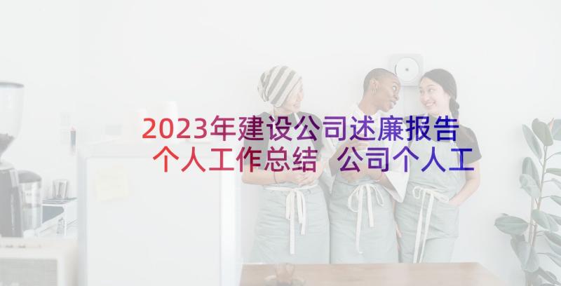 2023年建设公司述廉报告个人工作总结 公司个人工作总结报告(模板6篇)