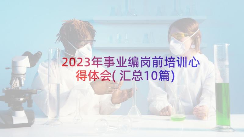 2023年事业编岗前培训心得体会(汇总10篇)