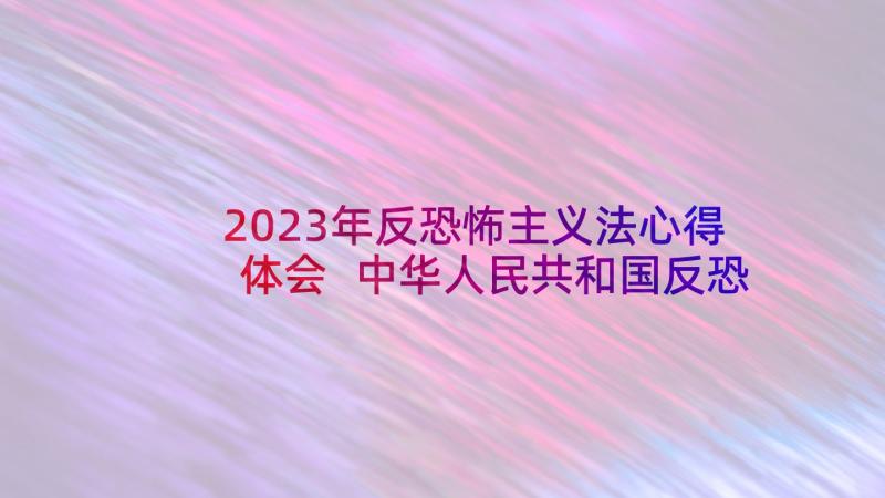 2023年反恐怖主义法心得体会 中华人民共和国反恐怖主义法学习心得体会(模板5篇)