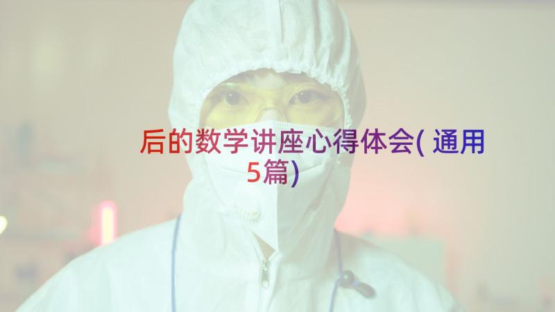 后的数学讲座心得体会(通用5篇)