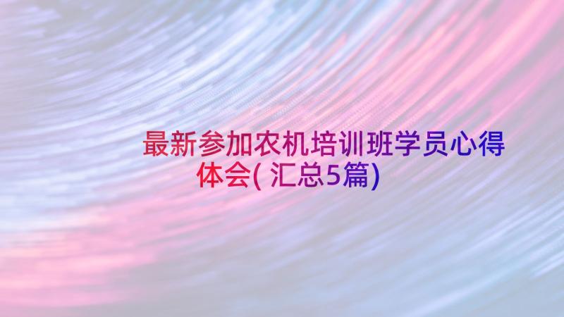 最新参加农机培训班学员心得体会(汇总5篇)