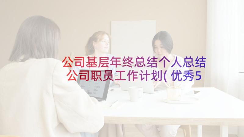 公司基层年终总结个人总结 公司职员工作计划(优秀5篇)